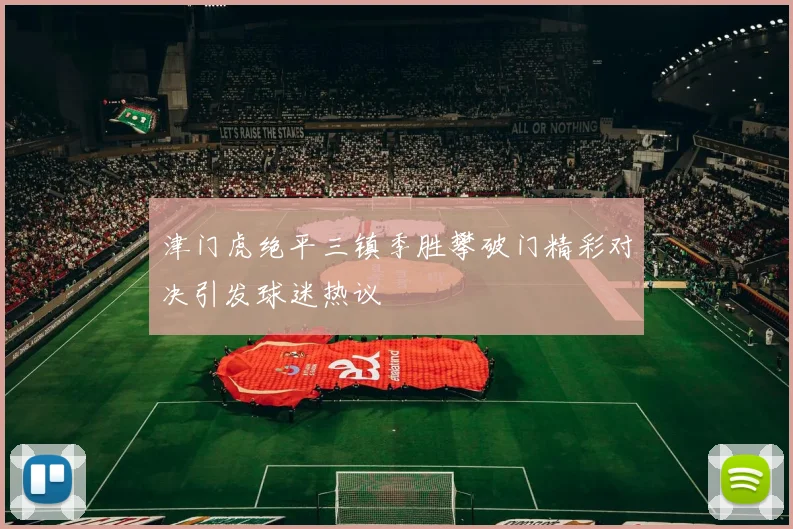 津门虎绝平三镇季胜攀破门精彩对决引发球迷热议